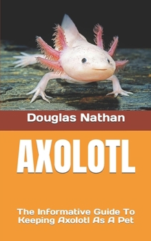 Paperback Axolotl: The Informative Guide To Keeping Axolotl As A Pet Book