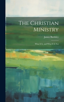 The Christian Ministry: What It Is, and What It Is Not