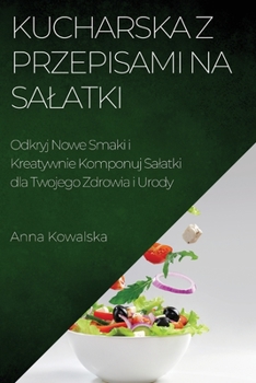 Paperback Kucharska z Przepisami na Salatki: Odkryj Nowe Smaki i Kreatywnie Komponuj Salatki dla Twojego Zdrowia i Urody [Polish] Book