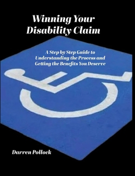 Winning Your Disability Claim: A Step-by-Step Guide to Understanding the Process and Getting the Benefits You Deserve