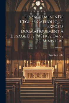 Paperback Les sacrements de l'Eglise catholique, exposés dogmatiquement à l'usage des prêtres dans le ministère; Volume 2 [French] Book