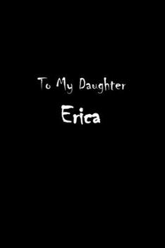 To My Dearest Daughter Erica: Letters from Dads Moms to Daughter, Baby girl Shower Gift for New Fathers, Mothers & Parents, Journal (Lined 120 Pages Cream Paper, 6x9 inches, Soft Cover, Matte Finish)
