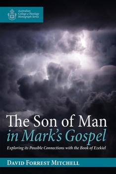 The Son of Man in Mark's Gospel: Exploring its Possible Connections with the Book of Ezekiel (Australian College of Theology Monograph Series)