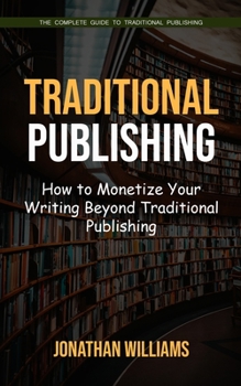 Traditional Publishing: The Complete Guide to Traditional Publishing