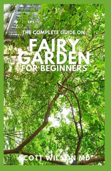 Paperback The Complete Guide on Fairy Garden for Beginners: The Complete And Essential Guide on How to Start And Create a Fairy garden For Home Decoration Book