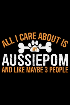 Paperback All I Care About Is My Aussiedoodle and Like Maybe 3 people: Cool Aussiepom Dog Journal Notebook - Aussiepom Puppy Lover Gifts - Funny Aussiepom Dog N Book
