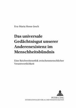 Das Universale Gedaechtnisgut Unserer Anderenexistenz Im Menschheitsbuendnis: Eine Reichweitenethik Zwischenmenschlicher Verantwortlichkeit