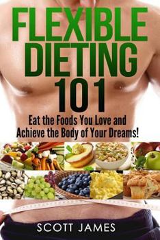 Paperback Flexible Dieting 101 - Eat the Foods You Love and Acheive the Body of Your Dream Book