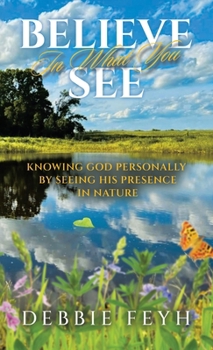 Believe In What You See: Knowing God Personally by Seeing His Presence in Nature