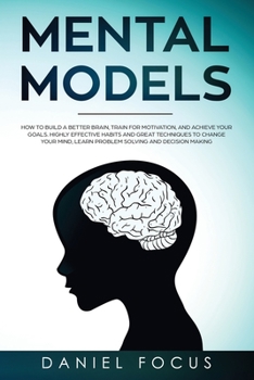 Paperback Mental Models: How to Build a Better Brain, Train for Motivation, and Achieve your Goals. Highly Effective Habits and Great Technique Book