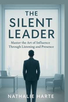 The Silent Leader: Master the Art of Influence Through Listening and Presence (The Emotional Mastery Collection: Realign, Empower, Lead)