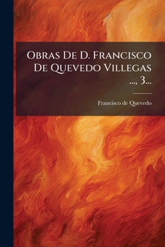 Paperback Obras De D. Francisco De Quevedo Villegas ..., 3... [Spanish] Book