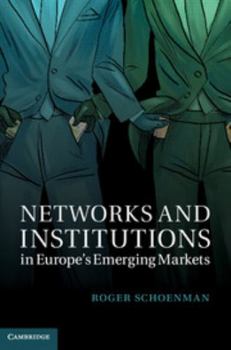 Networks and Institutions in Europe's Emerging Markets - Book  of the Cambridge Studies in Comparative Politics