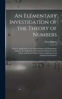 Hardcover An Elementary Investigation of the Theory of Numbers: With Its Application to the Indeterminate and Diophantine Analysis, the Analytical and Geometric Book