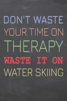 Don't Waste Your Time On Therapy Waste It On Water Skiing: Water Skiing Notebook, Planner or Journal | Size 6 x 9 | 110 Dot Grid Pages | Office ... Skiing Gift Idea for Christmas or Birthday