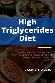 Paperback High Triglycerides Diet: Users Guide On Recipes And Meal Plan For Lowering Triglycerides Level, Cholesterol And Improve Heart Health. Book
