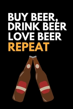 Paperback Buy Beer, Drink Beer Love Beer Repeat!: Funny Beer Lovers Notebook/Journal (6" X 9") Book