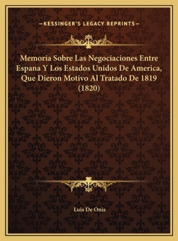 Hardcover Memoria Sobre Las Negociaciones Entre Espana Y Los Estados Unidos De America, Que Dieron Motivo Al Tratado De 1819 (1820) [Spanish] Book