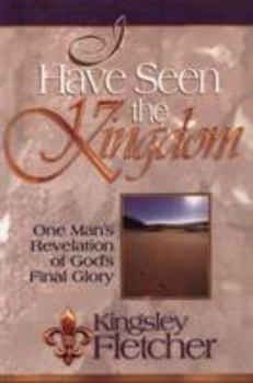 Paperback I Have Seen the Kingdom: One Man's Revelation of God's Final Glory Book