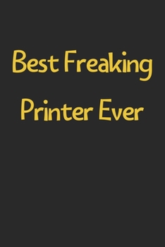 Paperback Best Freaking Printer Ever: Lined Journal, 120 Pages, 6 x 9, Funny Printer Gift Idea, Black Matte Finish (Best Freaking Printer Ever Journal) Book