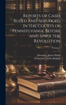 Hardcover Reports of Cases Ruled and Adjudged in the Courts of Pennsylvania, Before and Since the Revolution; Volume 1 Book