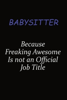 Paperback Babysitter Because Freaking Awesome Is Not An Official Job Title: Career journal, notebook and writing journal for encouraging men, women and kids. A Book