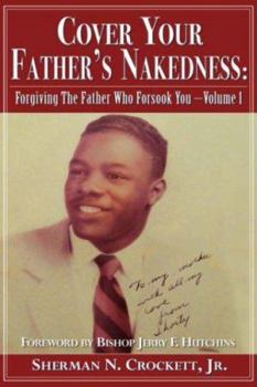 Cover Your Father's Nakedness: Forgiving The Father Who Forsook You -Volume 1
