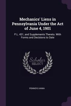 Paperback Mechanics' Liens in Pennsylvania Under the Act of June 4, 1901: P.L. 431, and Supplements Thereto. With Forms and Decisions to Date Book