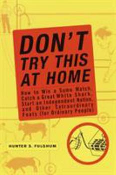 Paperback Don't Try This at Home: How to Win a Sumo Match, Catch a Great White Shark, Start an Independent Nation and Other Extraordinary Feats (for Ord Book