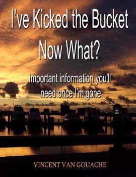 Paperback I've Kicked the Bucket. Now What?: Important Information You'll Need Once I'm Gone Book