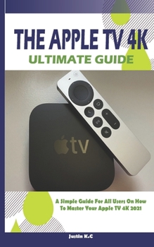 Paperback The Apple TV 4k Ultimate Guide: A Simple Guide For All Users On How To Master Your Apple TV 4k 2021 Book