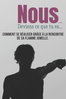 Paperback Nous... Deviens ce que tu es...: Comment se réaliser grâce à la rencontre de sa flamme jumelle, le témoignage d'une histoire vraie. Ce livre est pour [French] Book