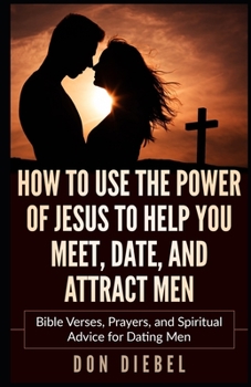 Paperback How to Use the Power of Jesus to Help You Meet, Date, and Attract Men: Bible Verses, Prayers, and Spiritual Advice for Dating Men Book