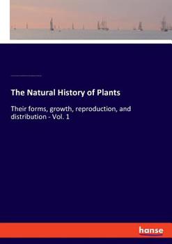 Paperback The Natural History of Plants: Their forms, growth, reproduction, and distribution - Vol. 1 Book