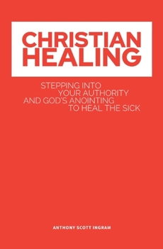 Paperback Christian Healing: Stepping into Your Authority and God's Anointing to Heal the Sick Book