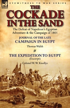 Paperback The Cockade in the Sand: The Defeat of Napoleon's Egyptian Adventure & the Campaign of 1801-Journal of the Late Campaign in Egypt by Thomas Wal Book