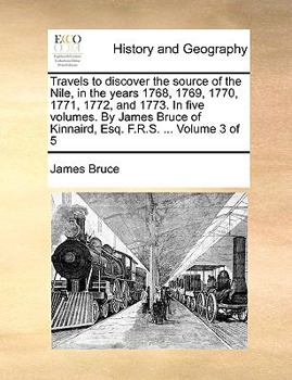 Paperback Travels to discover the source of the Nile, in the years 1768, 1769, 1770, 1771, 1772, and 1773. In five volumes. By James Bruce of Kinnaird, Esq. F.R Book