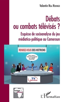 Débats ou combats télévisés ?: Esquisse de socioanalyse du jeu médiatico-politique au Cameroun (Sociologie Africaine) (French Edition)