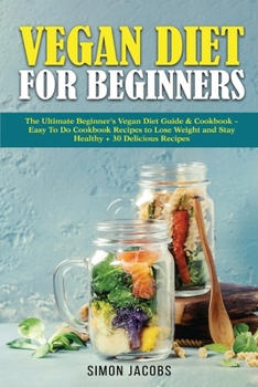 Paperback Vegan Diet For Beginners: The Ultimate Beginner's Vegan Diet Guide & Cookbook - Easy To Do Cookbook Recipes to Lose Weight and Stay Healthy Book