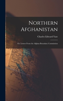 Hardcover Northern Afghanistan; or, Letters From the Afghan Boundary Commission Book