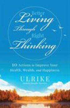 Paperback Better Living Through Right Thinking: 10 Actions to Improve Your Health, Wealth, and Happiness Book