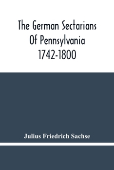 Paperback The German Sectarians Of Pennsylvania 1742-1800: A Critical And Legendary History Of The Ephrata Cloister And The Dunkers Book