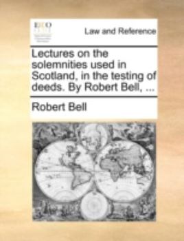 Paperback Lectures on the Solemnities Used in Scotland, in the Testing of Deeds. by Robert Bell, ... Book