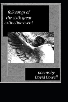 Folk Songs of the Sixth Great Extinction Event: Poems by David Dowell