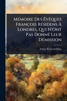 MÃ(c)moire Des Ã vÃaques François RÃ(c)sidens Ã Londres, Qui N'Ont Pas DonnÃ(c) Leur DÃ(c)mission (French Edition)