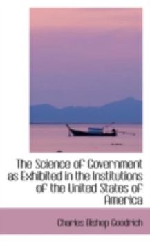 Paperback The Science of Government as Exhibited in the Institutions of the United States of America Book