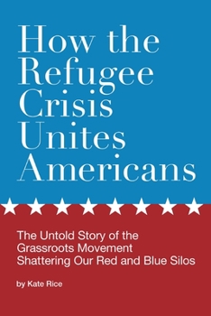 Paperback How the Refugee Crisis Unites Americans: The Untold Story of the Grassroots Movement Shattering Our Red and Blue Silos Book