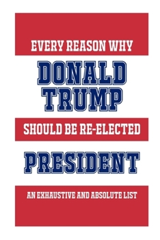 Paperback Every Reason Why Donald Trump Should Be Re-Elected President: An Exhaustive And Absolute List Book
