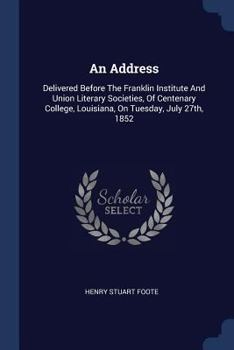 Paperback An Address: Delivered Before The Franklin Institute And Union Literary Societies, Of Centenary College, Louisiana, On Tuesday, July 27th, 1852 Book