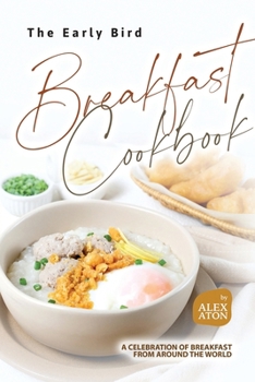The Early Bird Breakfast Cookbook: A Celebration of Breakfast from Around the World